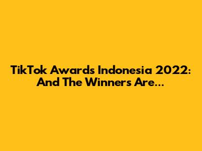 TikTok Awards Indonesia 2022: And The Winners Are...