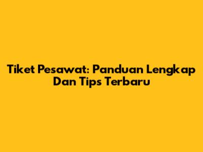 Tiket Pesawat: Panduan Lengkap Dan Tips Terbaru