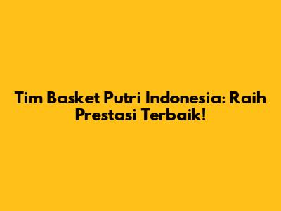 Tim Basket Putri Indonesia: Raih Prestasi Terbaik!
