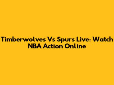 Timberwolves Vs Spurs Live: Watch NBA Action Online