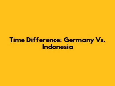 Time Difference: Germany Vs. Indonesia