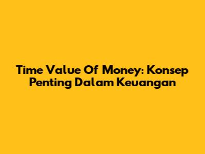 Time Value Of Money: Konsep Penting Dalam Keuangan