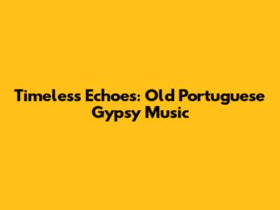 Timeless Echoes: Old Portuguese Gypsy Music