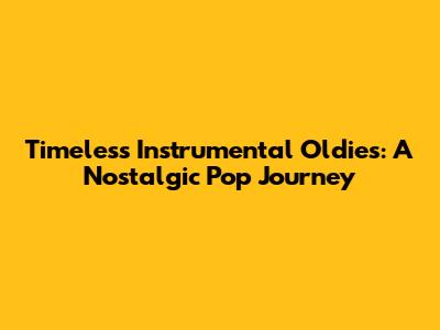 Timeless Instrumental Oldies: A Nostalgic Pop Journey