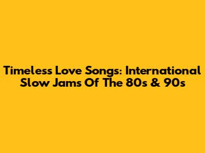 Timeless Love Songs: International Slow Jams Of The 80s & 90s