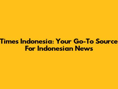 Times Indonesia: Your Go-To Source For Indonesian News