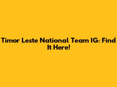 Timor Leste National Team IG: Find It Here!