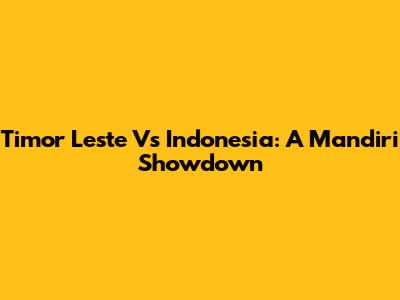 Timor Leste Vs Indonesia: A Mandiri Showdown