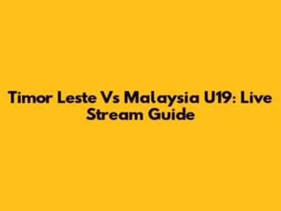 Timor Leste Vs Malaysia U19: Live Stream Guide