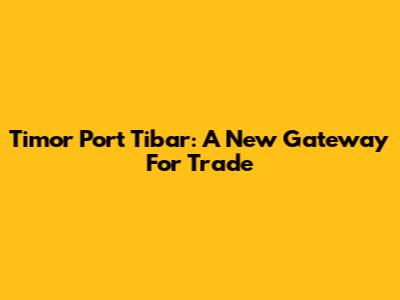 Timor Port Tibar: A New Gateway For Trade