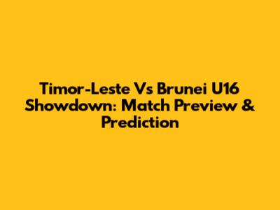 Timor-Leste Vs Brunei U16 Showdown: Match Preview & Prediction
