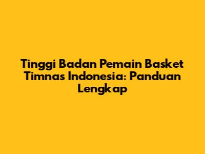 Tinggi Badan Pemain Basket Timnas Indonesia: Panduan Lengkap