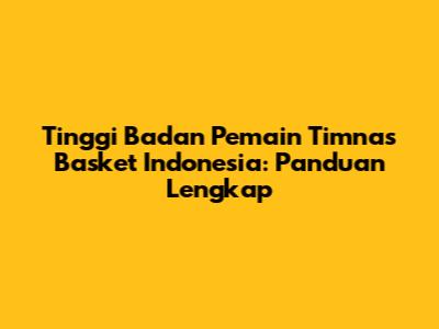 Tinggi Badan Pemain Timnas Basket Indonesia: Panduan Lengkap