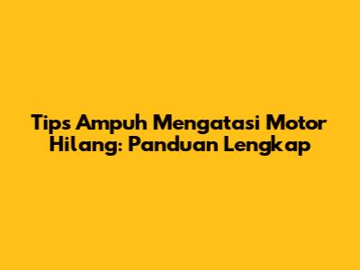 Tips Ampuh Mengatasi Motor Hilang: Panduan Lengkap