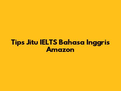 Tips Jitu IELTS Bahasa Inggris Amazon