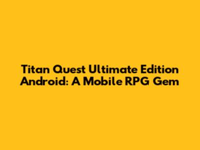 Titan Quest Ultimate Edition Android: A Mobile RPG Gem