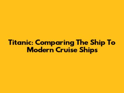 Titanic: Comparing The Ship To Modern Cruise Ships