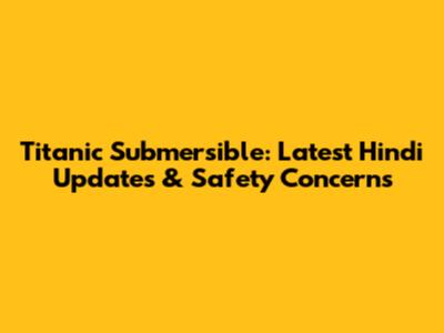 Titanic Submersible: Latest Hindi Updates & Safety Concerns