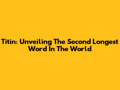 Titin: Unveiling The Second Longest Word In The World