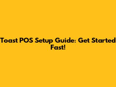 Toast POS Setup Guide: Get Started Fast!