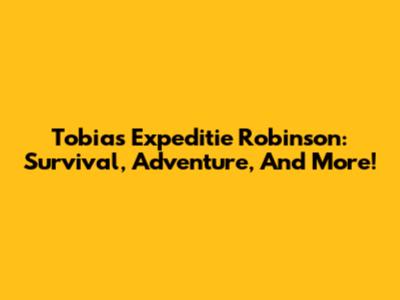Tobias Expeditie Robinson: Survival, Adventure, And More!
