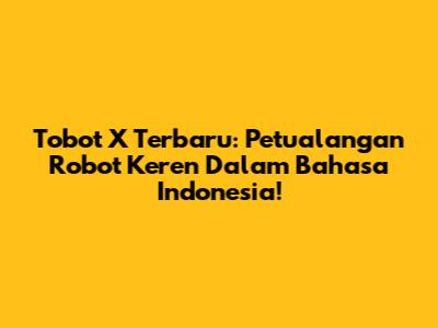Tobot X Terbaru: Petualangan Robot Keren Dalam Bahasa Indonesia!