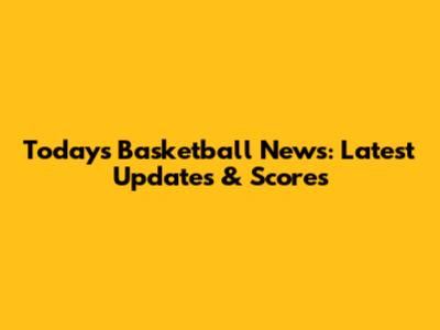 Today's Basketball News: Latest Updates & Scores