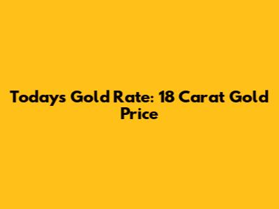 Today's Gold Rate: 18 Carat Gold Price