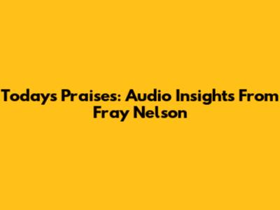 Today's Praises: Audio Insights From Fray Nelson
