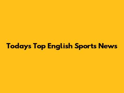 Today's Top English Sports News