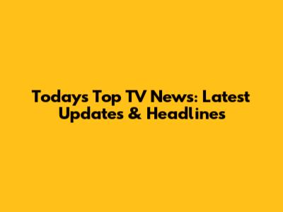 Today's Top TV News: Latest Updates & Headlines