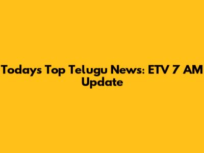 Today's Top Telugu News: ETV 7 AM Update
