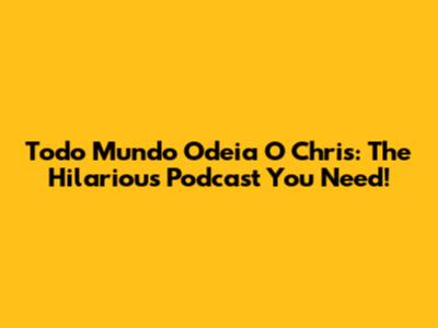 Todo Mundo Odeia O Chris: The Hilarious Podcast You Need!