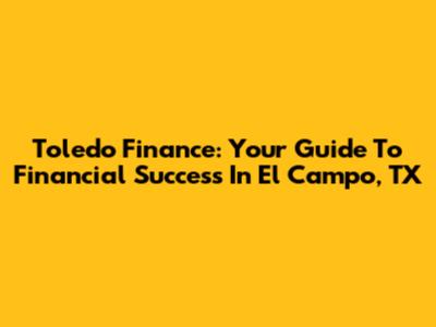 Toledo Finance: Your Guide To Financial Success In El Campo, TX