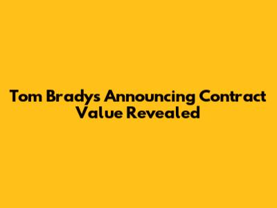 Tom Brady's Announcing Contract Value Revealed