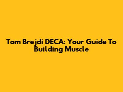 Tom Brejdi DECA: Your Guide To Building Muscle