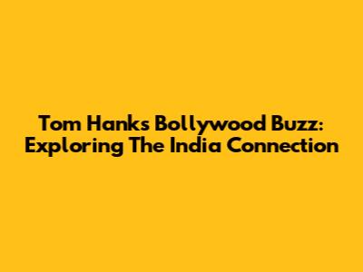 Tom Hanks' Bollywood Buzz: Exploring The India Connection