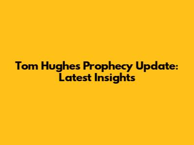 Tom Hughes Prophecy Update: Latest Insights
