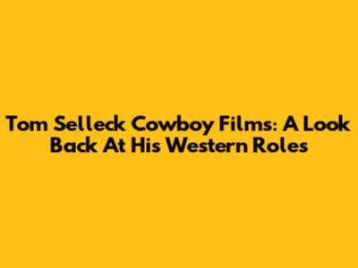 Tom Selleck Cowboy Films: A Look Back At His Western Roles