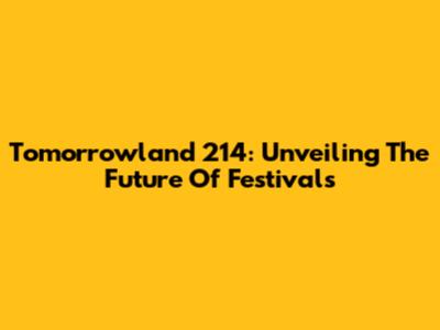 Tomorrowland 214: Unveiling The Future Of Festivals