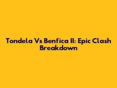 Tondela Vs Benfica II: Epic Clash Breakdown