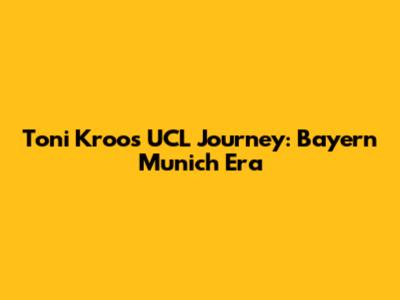 Toni Kroos' UCL Journey: Bayern Munich Era