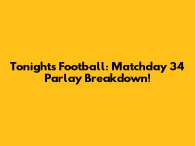 Tonight's Football: Matchday 34 Parlay Breakdown!