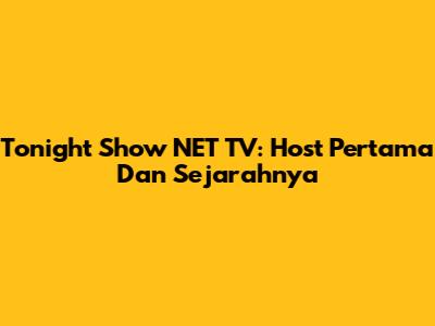 Tonight Show NET TV: Host Pertama Dan Sejarahnya