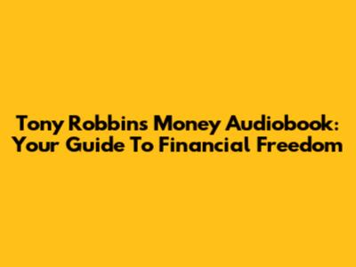 Tony Robbins Money Audiobook: Your Guide To Financial Freedom