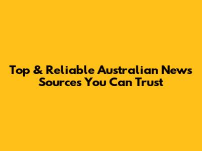 Top & Reliable Australian News Sources You Can Trust