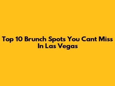 Top 10 Brunch Spots You Can't Miss In Las Vegas