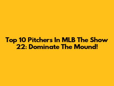 Top 10 Pitchers In MLB The Show 22: Dominate The Mound!