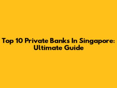 Top 10 Private Banks In Singapore: Ultimate Guide