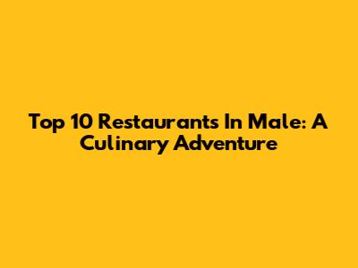 Top 10 Restaurants In Male: A Culinary Adventure